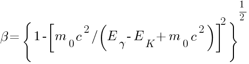 beta=lbrace{1-{delim{[}{{{m_{0}}{c^2}}{/}({E_{gamma}-E_{K}+{m_{0}}{c^2}})}{]}}^2}rbrace^{1/2}